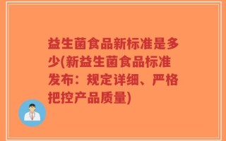 益生菌食品新标准是多少(新益生菌食品标准发布：规定详细、严格把控产品质量)