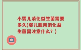 小婴儿消化益生菌需要多久(婴儿服用消化益生菌需注意什么？)