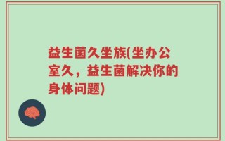 益生菌久坐族(坐办公室久，益生菌解决你的身体问题)