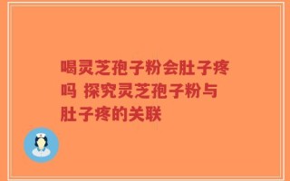 喝灵芝孢子粉会肚子疼吗 探究灵芝孢子粉与肚子疼的关联