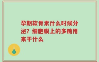孕期软骨素什么时候分泌？细胞膜上的多糖用来干什么