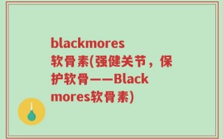 blackmores软骨素(强健关节，保护软骨——Blackmores软骨素)