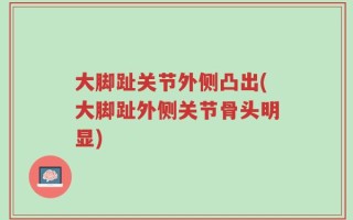 大脚趾关节外侧凸出(大脚趾外侧关节骨头明显)