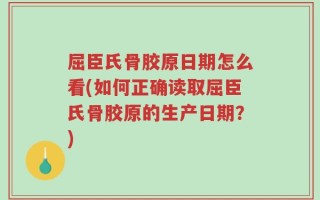 屈臣氏骨胶原日期怎么看(如何正确读取屈臣氏骨胶原的生产日期？)
