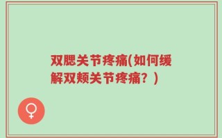 双腮关节疼痛(如何缓解双颊关节疼痛？)