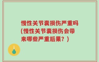 慢性关节囊损伤严重吗(慢性关节囊损伤会带来哪些严重后果？)