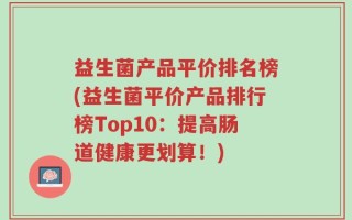 益生菌产品平价排名榜(益生菌平价产品排行榜Top10：提高肠道健康更划算！)