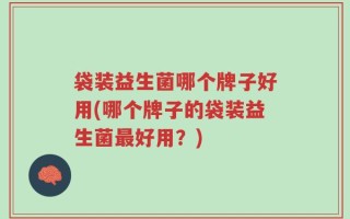 袋装益生菌哪个牌子好用(哪个牌子的袋装益生菌最好用？)