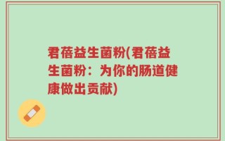 君蓓益生菌粉(君蓓益生菌粉：为你的肠道健康做出贡献)