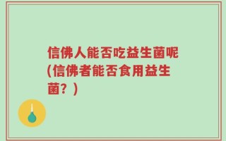 信佛人能否吃益生菌呢(信佛者能否食用益生菌？)