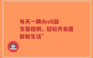 每天一颗desli益生菌梧桐，轻松开启菌群新生活”
