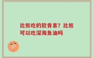 比熊吃的软骨素？比熊可以吃深海鱼油吗
