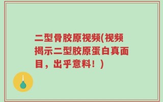 二型骨胶原视频(视频揭示二型胶原蛋白真面目，出乎意料！)