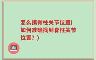 怎么摸脊柱关节位置(如何准确找到脊柱关节位置？)
