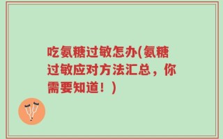 吃氨糖过敏怎办(氨糖过敏应对方法汇总，你需要知道！)