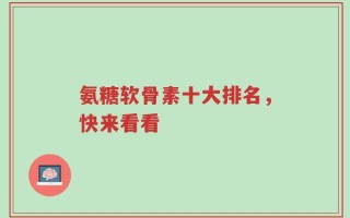 氨糖软骨素十大排名，快来看看