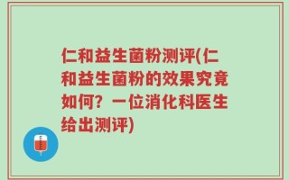 仁和益生菌粉测评(仁和益生菌粉的效果究竟如何？一位消化科医生给出测评)