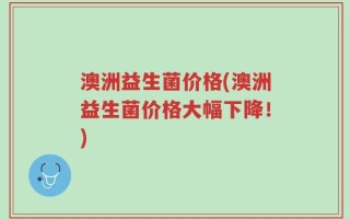 澳洲益生菌价格(澳洲益生菌价格大幅下降！)