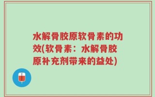 水解骨胶原软骨素的功效(软骨素：水解骨胶原补充剂带来的益处)