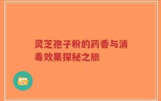 灵芝孢子粉的药香与消毒效果探秘之旅