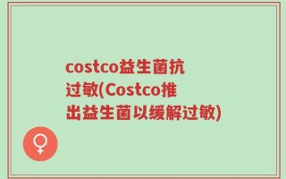 costco益生菌抗过敏(Costco推出益生菌以缓解过敏)