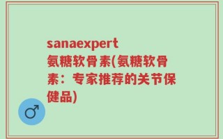 sanaexpert氨糖软骨素(氨糖软骨素：专家推荐的关节保健品)
