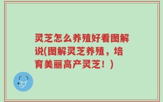 灵芝怎么养殖好看图解说(图解灵芝养殖，培育美丽高产灵芝！)