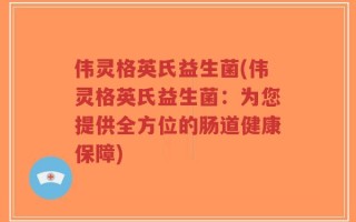 伟灵格英氏益生菌(伟灵格英氏益生菌：为您提供全方位的肠道健康保障)