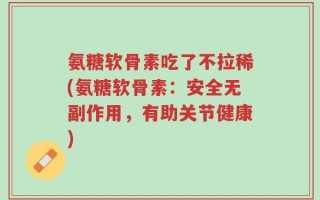 氨糖软骨素吃了不拉稀(氨糖软骨素：安全无副作用，有助关节健康)