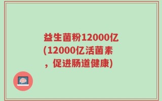 益生菌粉12000亿(12000亿活菌素，促进肠道健康)