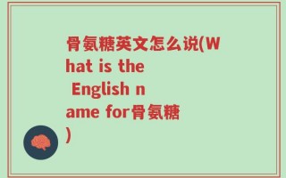 骨氨糖英文怎么说(What is the English name for骨氨糖)