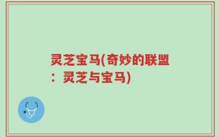 灵芝宝马(奇妙的联盟：灵芝与宝马)