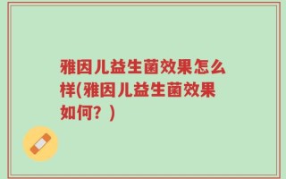 雅因儿益生菌效果怎么样(雅因儿益生菌效果如何？)