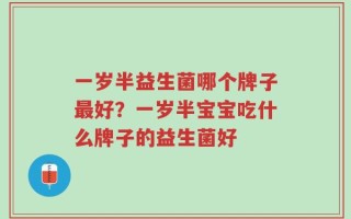 一岁半益生菌哪个牌子最好？一岁半宝宝吃什么牌子的益生菌好