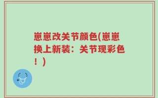 崽崽改关节颜色(崽崽换上新装：关节现彩色！)