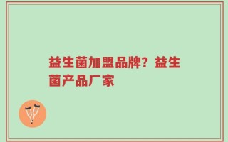 益生菌加盟品牌？益生菌产品厂家