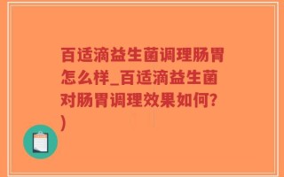 百适滴益生菌调理肠胃怎么样_百适滴益生菌对肠胃调理效果如何？)