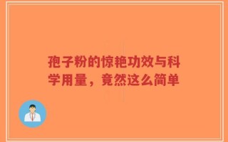 孢子粉的惊艳功效与科学用量，竟然这么简单