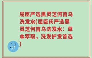 屈臣严选黑灵芝何首乌洗发水(屈臣氏严选黑灵芝何首乌洗发水：草本萃取，洗发护发首选)