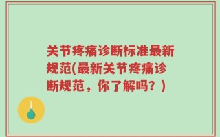 关节疼痛诊断标准最新规范(最新关节疼痛诊断规范，你了解吗？)