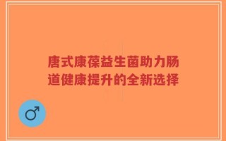 唐式康葆益生菌助力肠道健康提升的全新选择