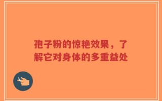 孢子粉的惊艳效果，了解它对身体的多重益处