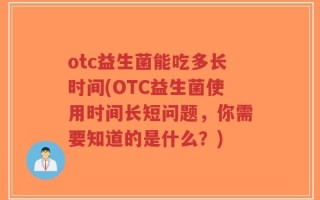 otc益生菌能吃多长时间(OTC益生菌使用时间长短问题，你需要知道的是什么？)