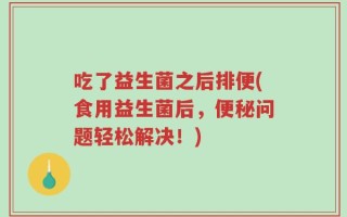 吃了益生菌之后排便(食用益生菌后，便秘问题轻松解决！)