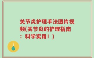 关节炎护理手法图片视频(关节炎的护理指南：科学实用！)