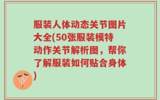 服装人体动态关节图片大全(50张服装模特动作关节解析图，帮你了解服装如何贴合身体)