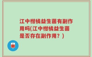 江中柑橘益生菌有副作用吗(江中柑橘益生菌是否存在副作用？)