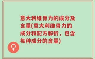 意大利维骨力的成分及含量(意大利维骨力的成分和配方解析，包含每种成分的含量)