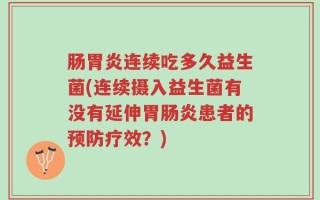肠胃炎连续吃多久益生菌(连续摄入益生菌有没有延伸胃肠炎患者的预防疗效？)