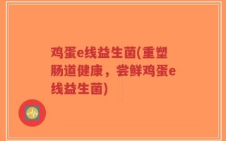 鸡蛋e线益生菌(重塑肠道健康，尝鲜鸡蛋e线益生菌)